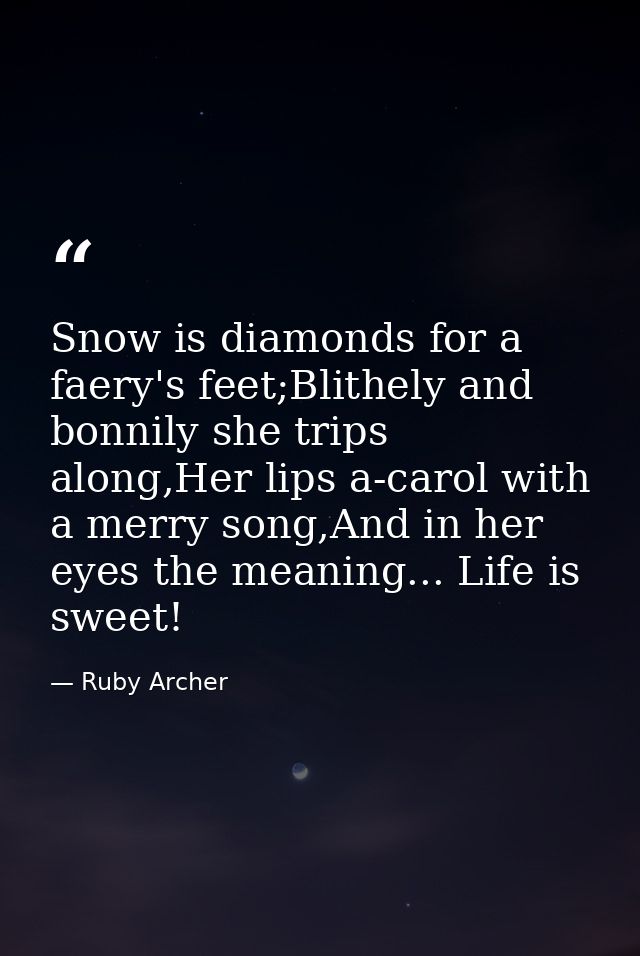 Snow is diamonds for a faery's feet;Blithely and bonnily she trips along,Her lips a-carol with a merry song,And in her e — Ruby Archer