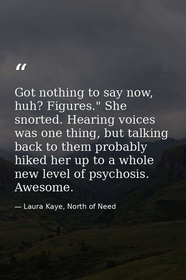 Got nothing to say now, huh? Figures." She snorted. Hearing voices was one thing, but talking back to them probably hike — Laura Kaye, North of Need