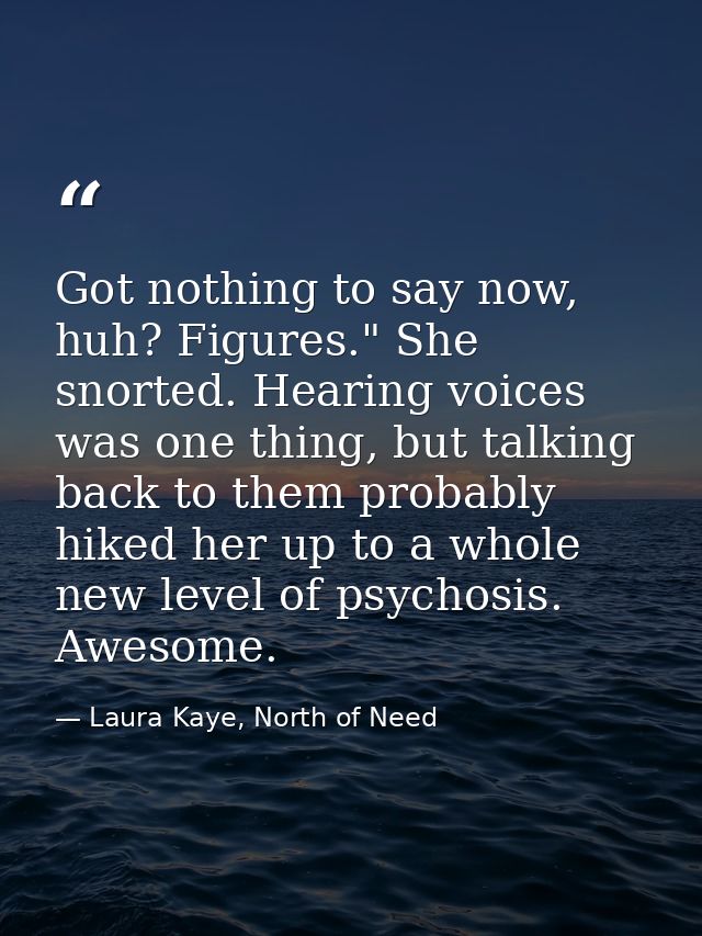 Got nothing to say now, huh? Figures." She snorted. Hearing voices was one thing, but talking back to them probably hike — Laura Kaye, North of Need