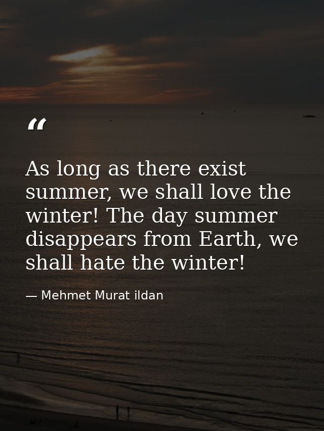 As long as there exist summer, we shall love the winter! The day summer disappears from Earth, we shall hate the winter! — Mehmet Murat ildan