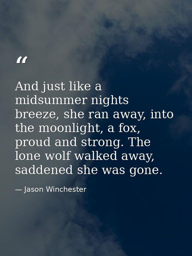 And just like a midsummer nights breeze, she ran away, into the moonlight, a fox, proud and strong. The lone wolf walked — Jason Winchester