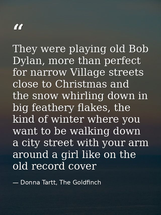They were playing old Bob Dylan, more than perfect for narrow Village streets close to Christmas and the snow whirling d — Donna Tartt, The Goldfinch