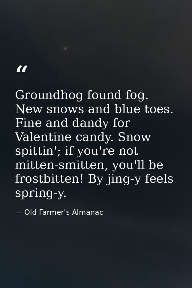 Groundhog found fog. New snows and blue toes. Fine and dandy for Valentine candy. Snow spittin'; if you're not mitten-sm — Old Farmer's Almanac