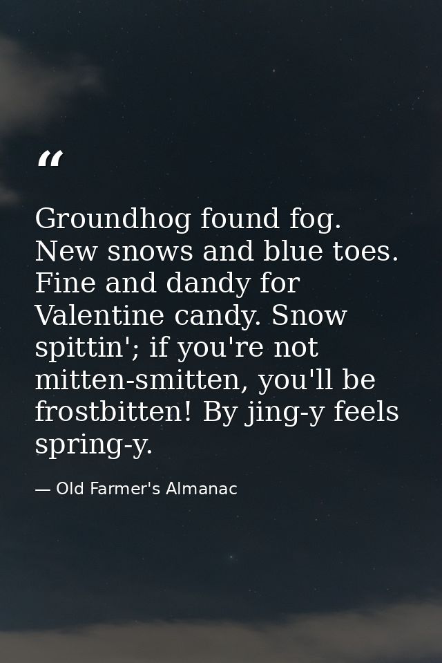 Groundhog found fog. New snows and blue toes. Fine and dandy for Valentine candy. Snow spittin'; if you're not mitten-sm — Old Farmer's Almanac