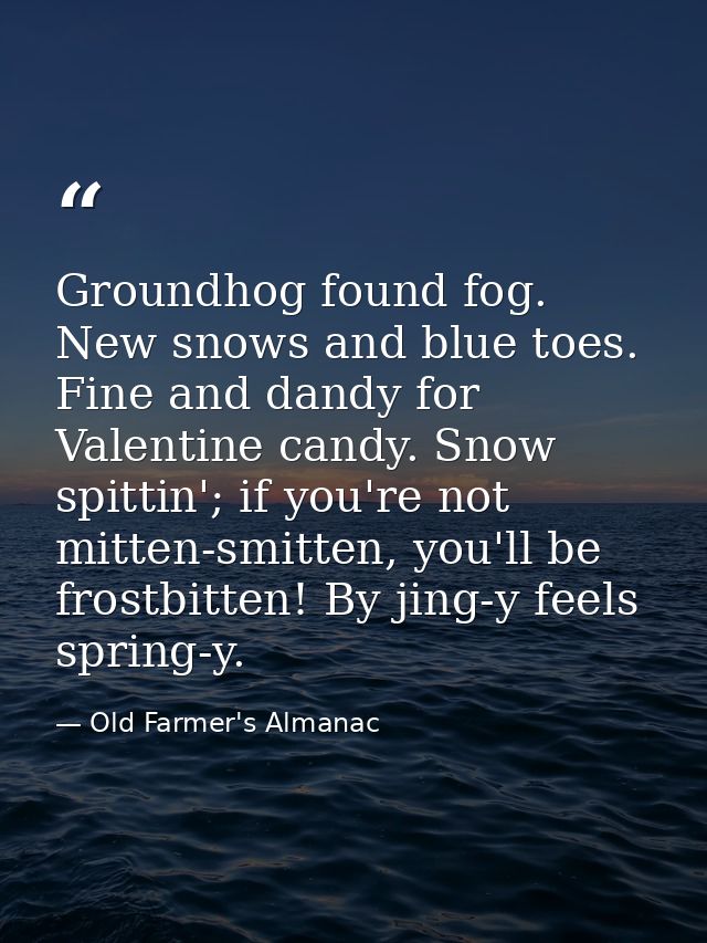 Groundhog found fog. New snows and blue toes. Fine and dandy for Valentine candy. Snow spittin'; if you're not mitten-sm — Old Farmer's Almanac