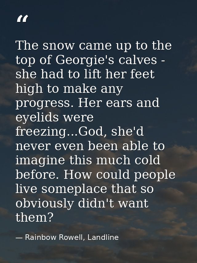 The snow came up to the top of Georgie's calves - she had to lift her feet high to make any progress. Her ears and eyeli — Rainbow Rowell, Landline