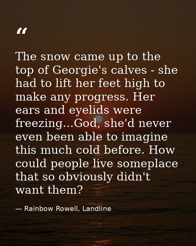 The snow came up to the top of Georgie's calves - she had to lift her feet high to make any progress. Her ears and eyeli — Rainbow Rowell, Landline