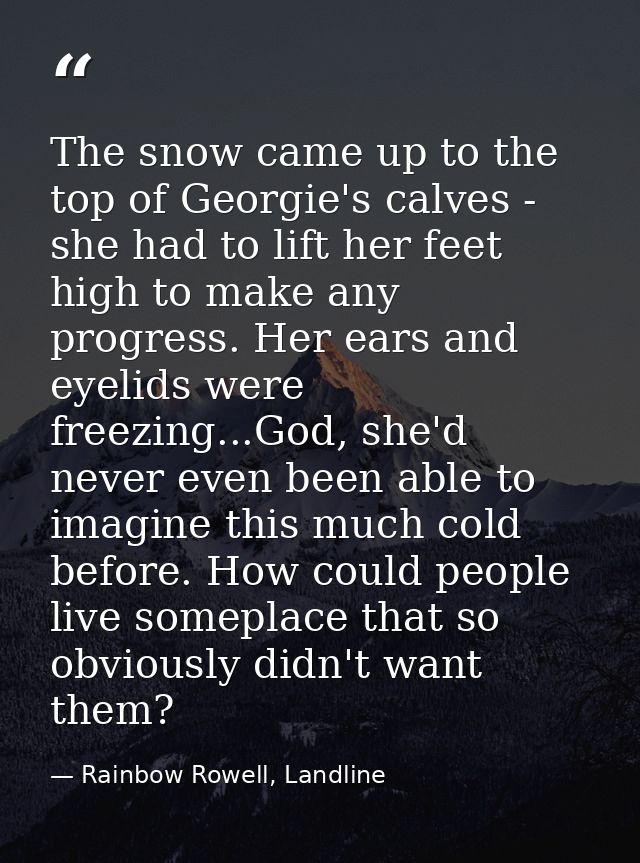The snow came up to the top of Georgie's calves - she had to lift her feet high to make any progress. Her ears and eyeli — Rainbow Rowell, Landline