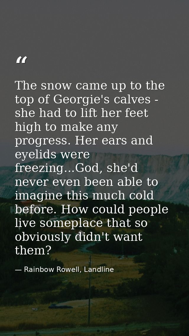 The snow came up to the top of Georgie's calves - she had to lift her feet high to make any progress. Her ears and eyeli — Rainbow Rowell, Landline