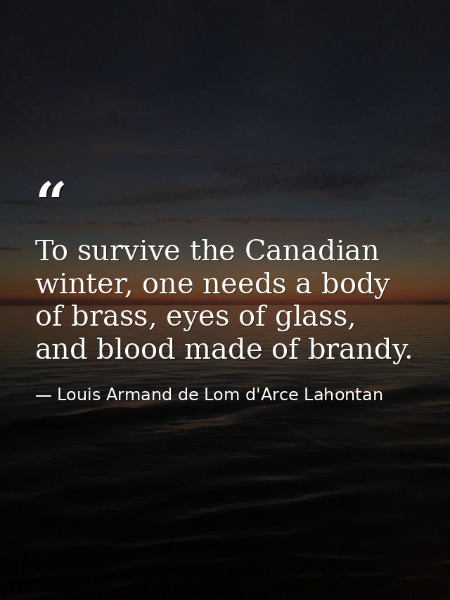 To survive the Canadian winter, one needs a body of brass, eyes of glass, and blood made of brandy. — Louis Armand de Lom d'Arce Lahontan