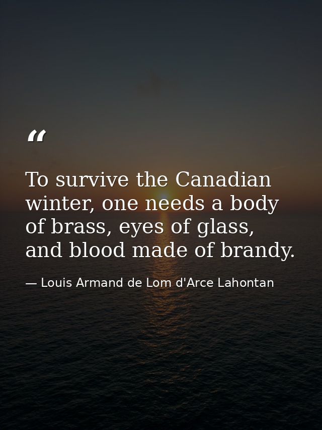 To survive the Canadian winter, one needs a body of brass, eyes of glass, and blood made of brandy. — Louis Armand de Lom d'Arce Lahontan