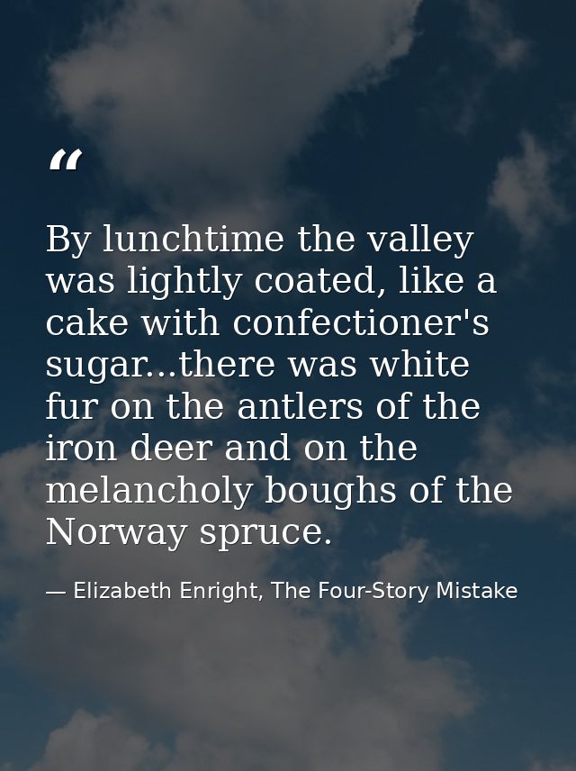 By lunchtime the valley was lightly coated, like a cake with confectioner's sugar...there was white fur on the antlers o — Elizabeth Enright, The Four-Story Mistake