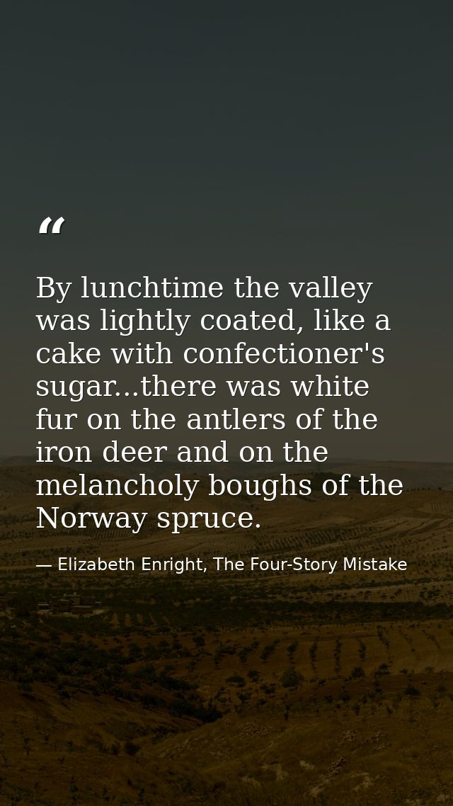 By lunchtime the valley was lightly coated, like a cake with confectioner's sugar...there was white fur on the antlers o — Elizabeth Enright, The Four-Story Mistake