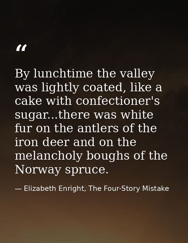 By lunchtime the valley was lightly coated, like a cake with confectioner's sugar...there was white fur on the antlers o — Elizabeth Enright, The Four-Story Mistake