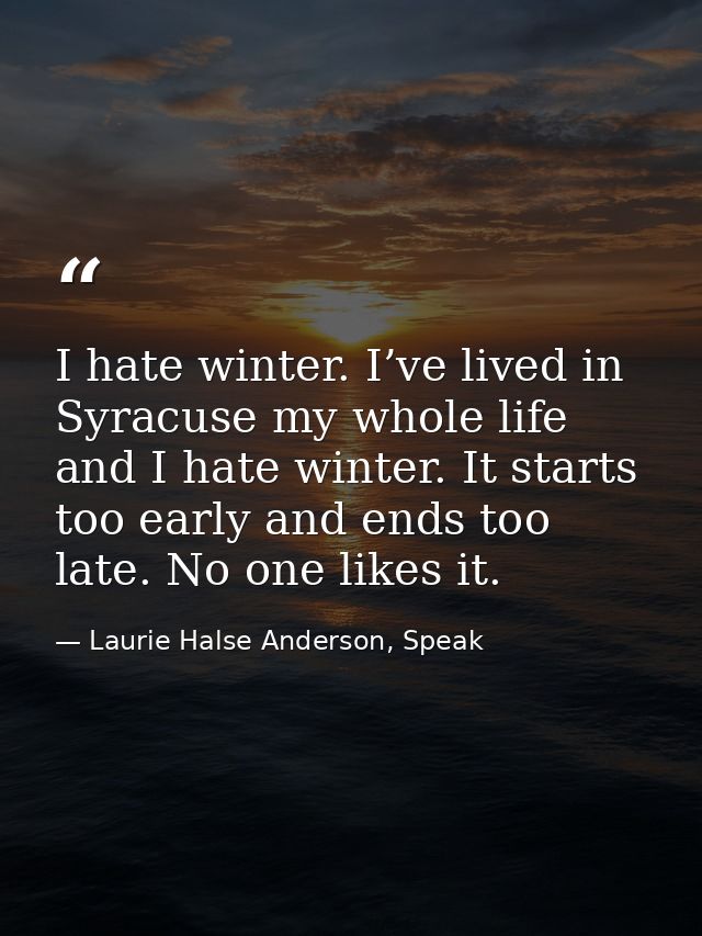 I hate winter. I’ve lived in Syracuse my whole life and I hate winter. It starts too early and ends too late. No one lik — Laurie Halse Anderson, Speak
