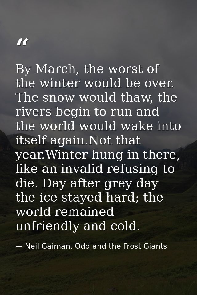 By March, the worst of the winter would be over. The snow would thaw, the rivers begin to run and the world would wake i — Neil Gaiman, Odd and the Frost Giants