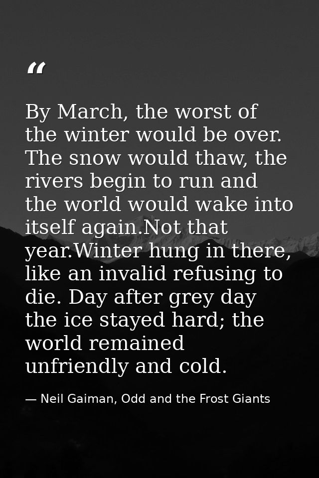 By March, the worst of the winter would be over. The snow would thaw, the rivers begin to run and the world would wake i — Neil Gaiman, Odd and the Frost Giants