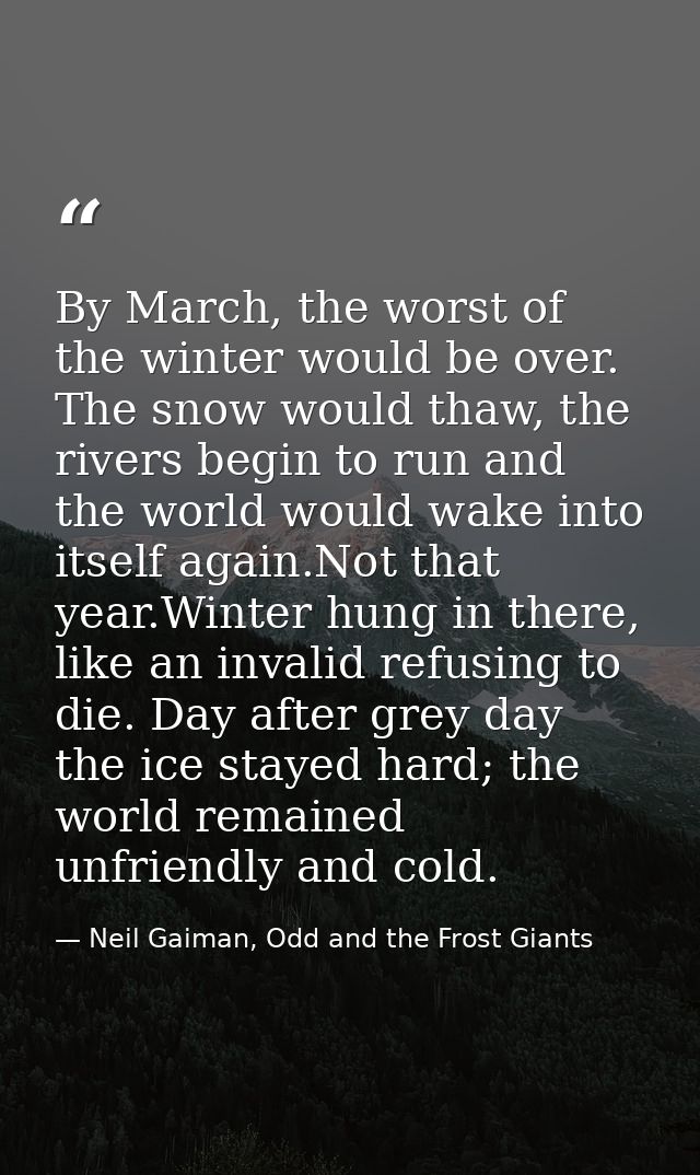 By March, the worst of the winter would be over. The snow would thaw, the rivers begin to run and the world would wake i — Neil Gaiman, Odd and the Frost Giants