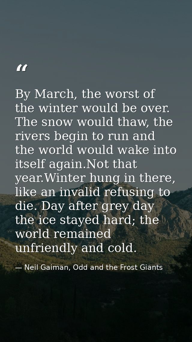 By March, the worst of the winter would be over. The snow would thaw, the rivers begin to run and the world would wake i — Neil Gaiman, Odd and the Frost Giants