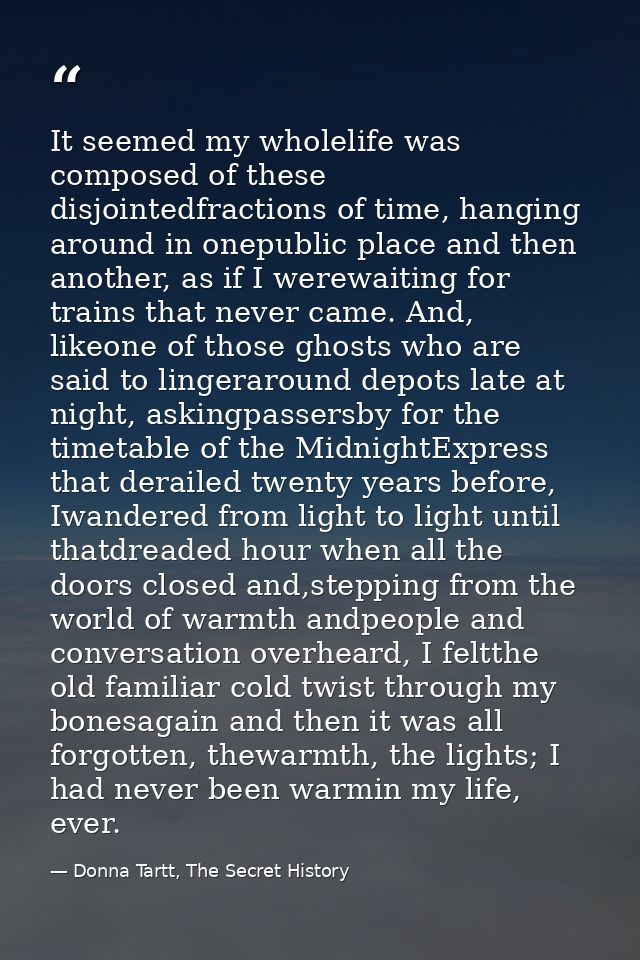 It seemed my wholelife was composed of these disjointedfractions of time, hanging around in onepublic place and then ano — Donna Tartt, The Secret History