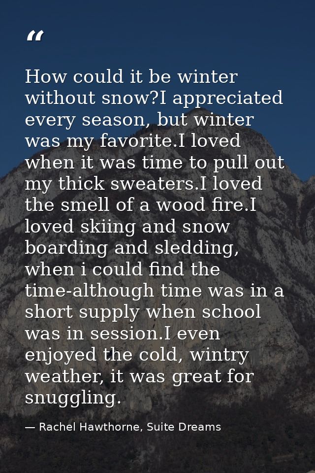 How could it be winter without snow?I appreciated every season, but winter was my favorite.I loved when it was time to p — Rachel Hawthorne, Suite Dreams
