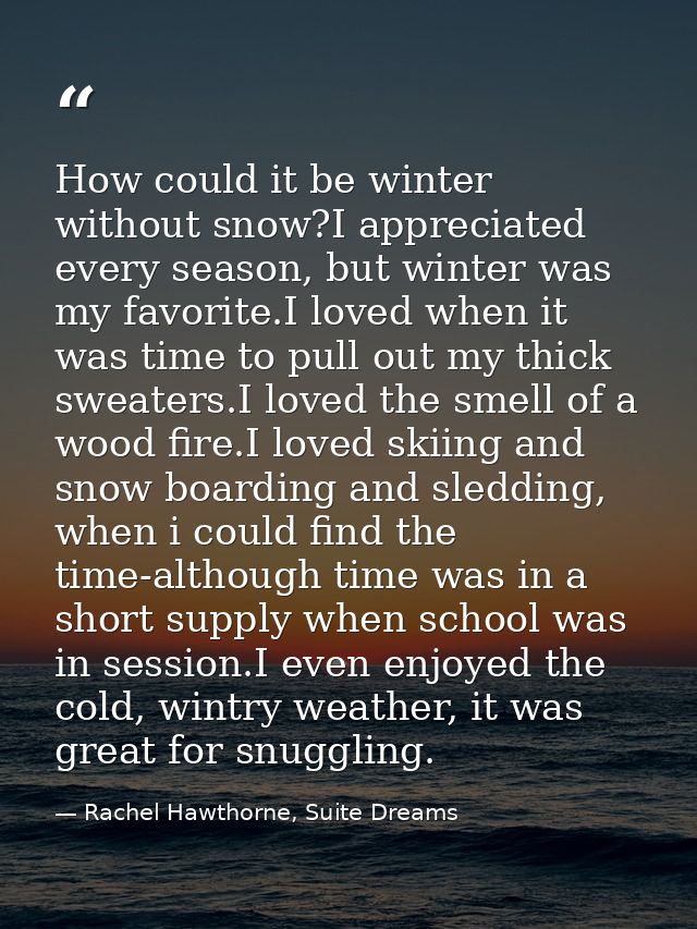 How could it be winter without snow?I appreciated every season, but winter was my favorite.I loved when it was time to p — Rachel Hawthorne, Suite Dreams