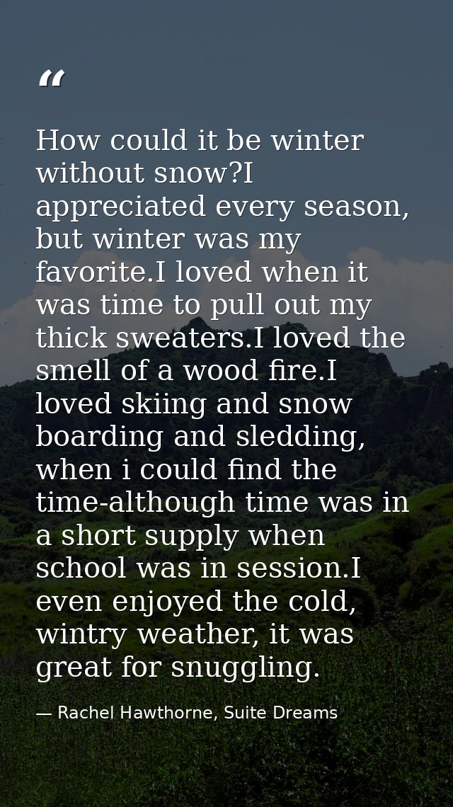 How could it be winter without snow?I appreciated every season, but winter was my favorite.I loved when it was time to p — Rachel Hawthorne, Suite Dreams