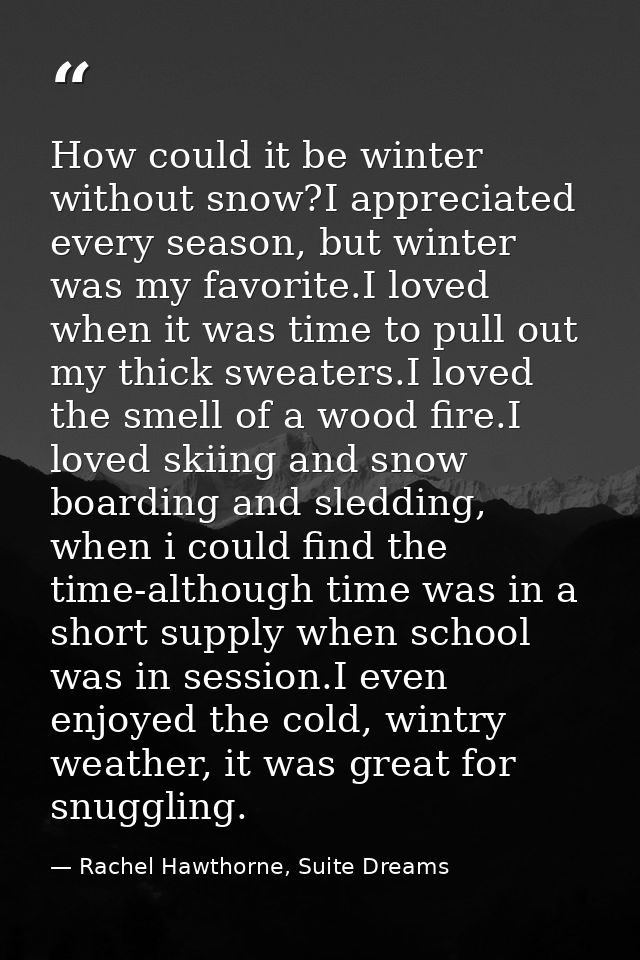 How could it be winter without snow?I appreciated every season, but winter was my favorite.I loved when it was time to p — Rachel Hawthorne, Suite Dreams
