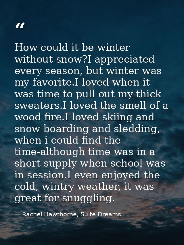 How could it be winter without snow?I appreciated every season, but winter was my favorite.I loved when it was time to p — Rachel Hawthorne, Suite Dreams
