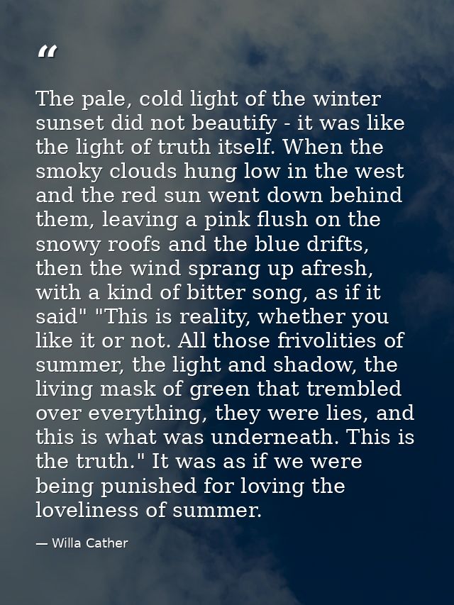 The pale, cold light of the winter sunset did not beautify - it was like the light of truth itself. When the smoky cloud — Willa Cather