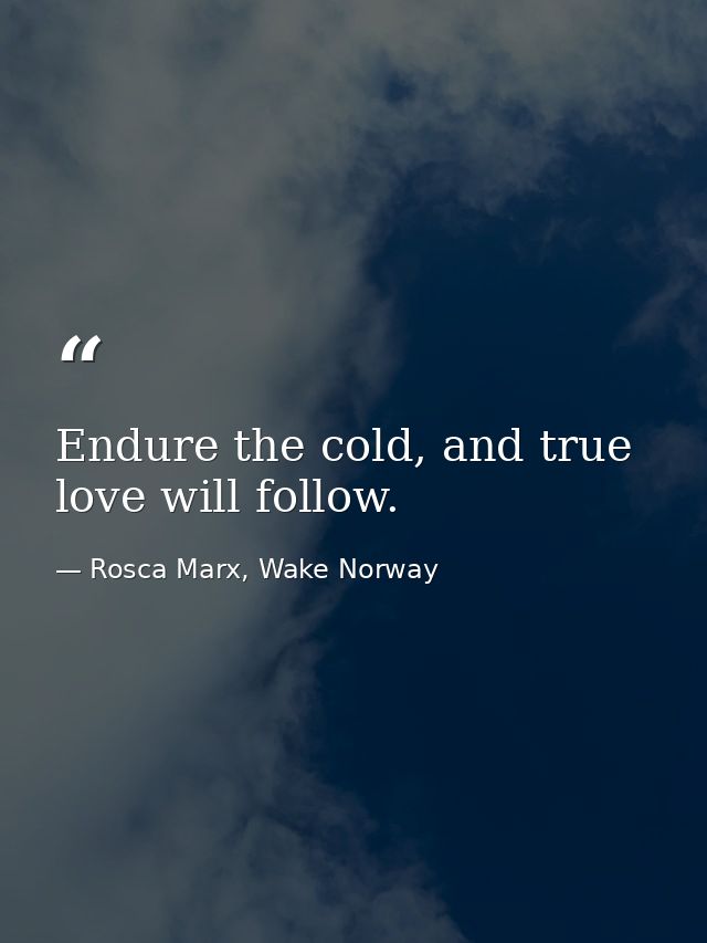 Endure the cold, and true love will follow. — Rosca Marx, Wake Norway