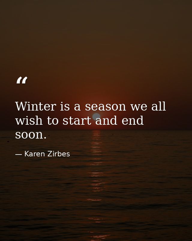 Winter is a season we all wish to start and end soon. — Karen Zirbes