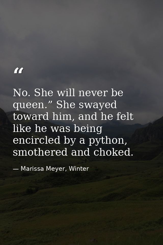No. She will never be queen.” She swayed toward him, and he felt like he was being encircled by a python, smothered and  — Marissa Meyer, Winter