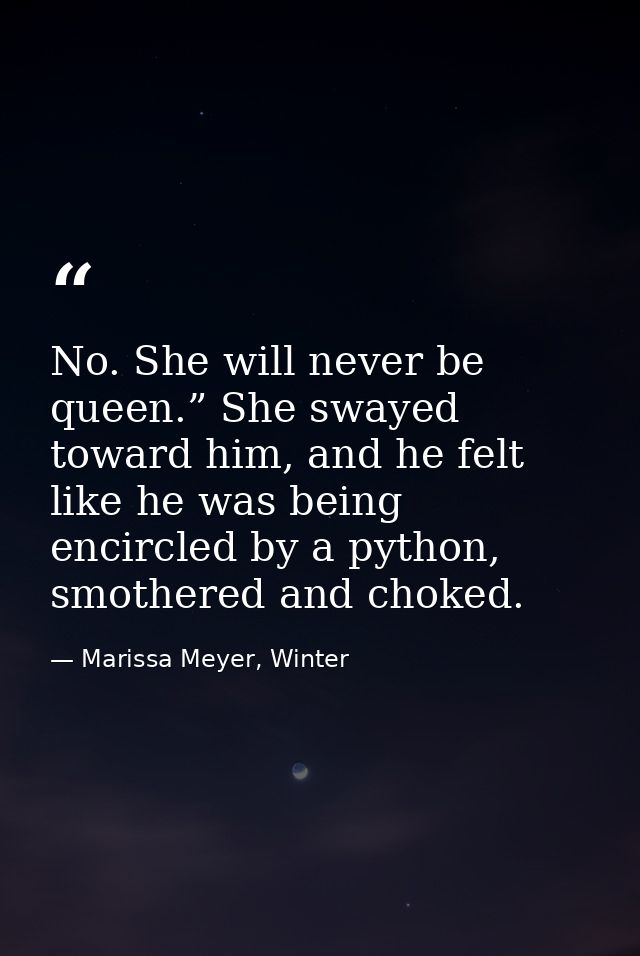 No. She will never be queen.” She swayed toward him, and he felt like he was being encircled by a python, smothered and  — Marissa Meyer, Winter