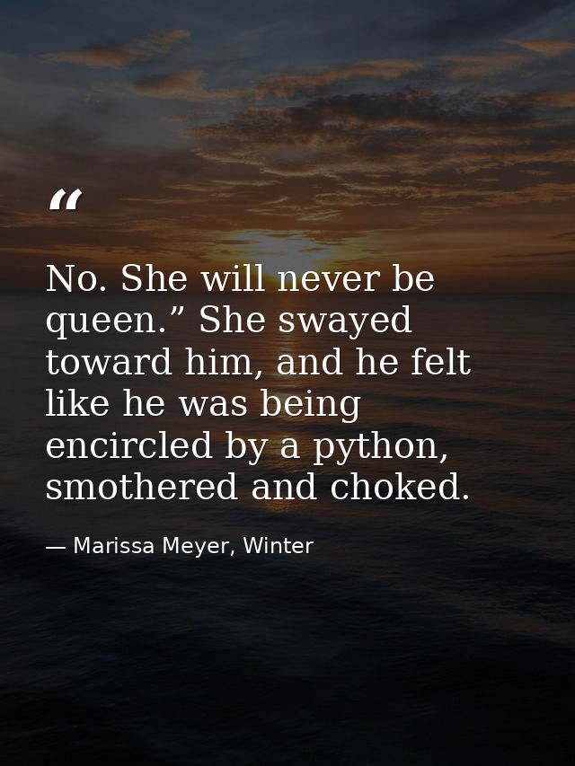 No. She will never be queen.” She swayed toward him, and he felt like he was being encircled by a python, smothered and  — Marissa Meyer, Winter