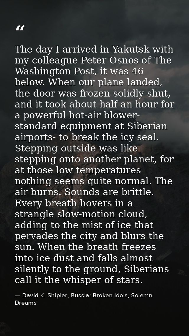 The day I arrived in Yakutsk with my colleague Peter Osnos of The Washington Post, it was 46 below. When our plane lande — David K. Shipler, Russia: Broken Idols, Solemn Dreams