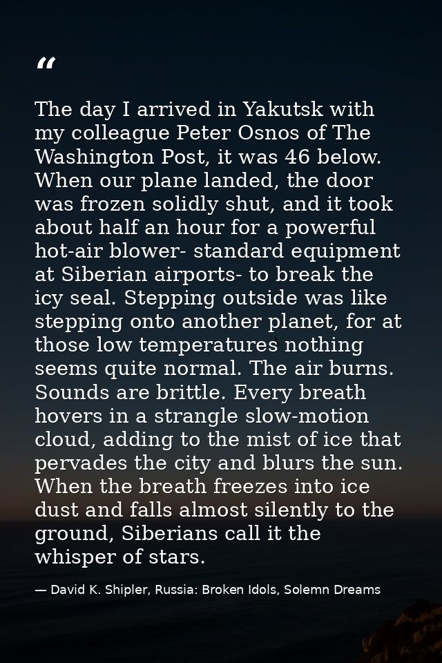 The day I arrived in Yakutsk with my colleague Peter Osnos of The Washington Post, it was 46 below. When our plane lande — David K. Shipler, Russia: Broken Idols, Solemn Dreams