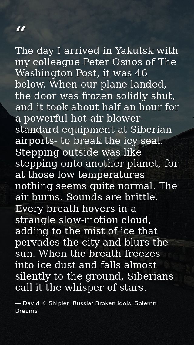 The day I arrived in Yakutsk with my colleague Peter Osnos of The Washington Post, it was 46 below. When our plane lande — David K. Shipler, Russia: Broken Idols, Solemn Dreams