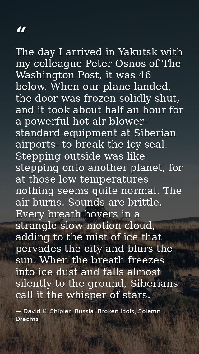 The day I arrived in Yakutsk with my colleague Peter Osnos of The Washington Post, it was 46 below. When our plane lande — David K. Shipler, Russia: Broken Idols, Solemn Dreams