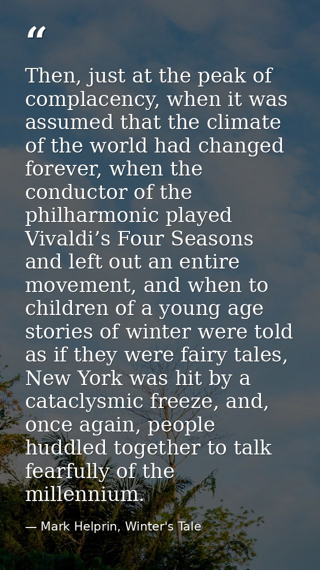 Then, just at the peak of complacency, when it was assumed that the climate of the world had changed forever, when the c — Mark Helprin, Winter's Tale