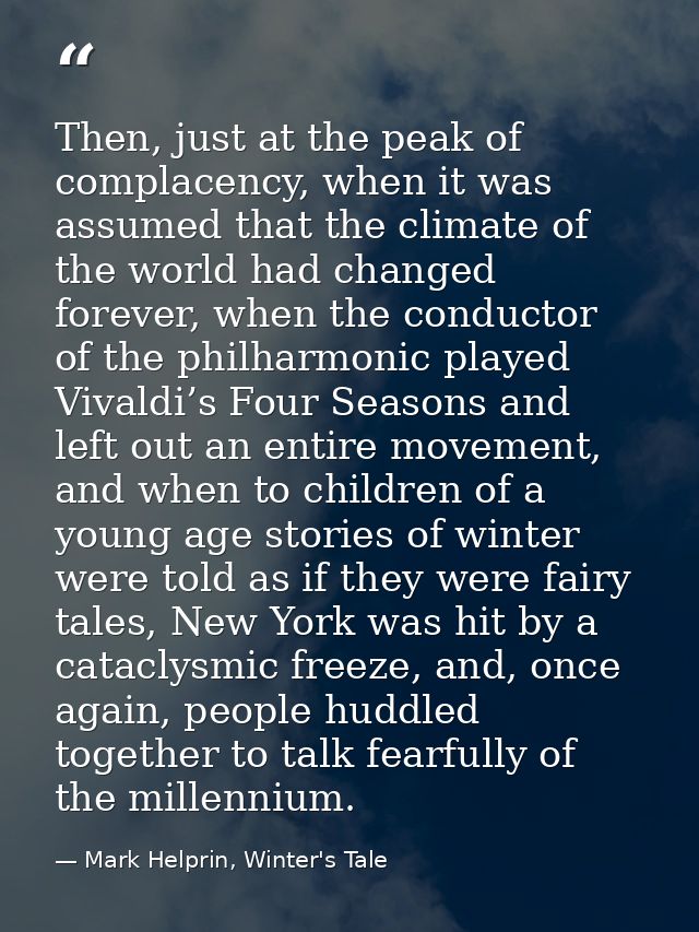 Then, just at the peak of complacency, when it was assumed that the climate of the world had changed forever, when the c — Mark Helprin, Winter's Tale