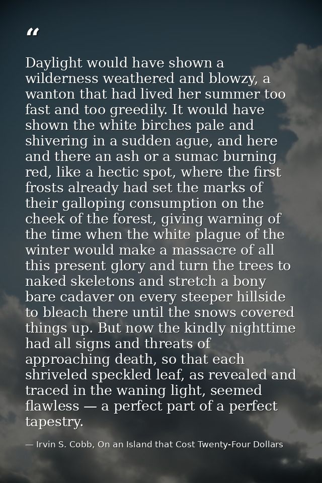 Daylight would have shown a wilderness weathered and blowzy, a wanton that had lived her summer too fast and too greedil — Irvin S. Cobb, On an Island that Cost Twenty-Four Dollars