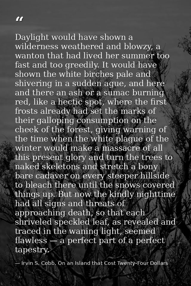 Daylight would have shown a wilderness weathered and blowzy, a wanton that had lived her summer too fast and too greedil — Irvin S. Cobb, On an Island that Cost Twenty-Four Dollars