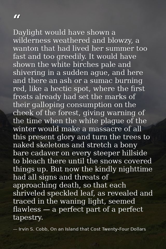 Daylight would have shown a wilderness weathered and blowzy, a wanton that had lived her summer too fast and too greedil — Irvin S. Cobb, On an Island that Cost Twenty-Four Dollars