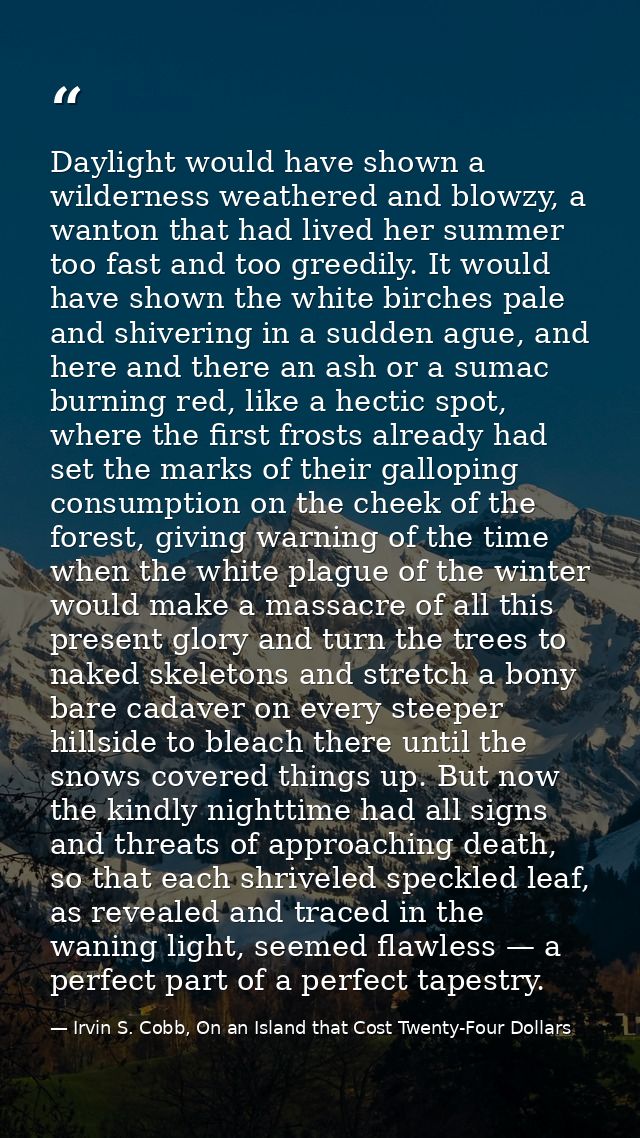 Daylight would have shown a wilderness weathered and blowzy, a wanton that had lived her summer too fast and too greedil — Irvin S. Cobb, On an Island that Cost Twenty-Four Dollars