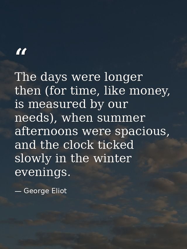 The days were longer then (for time, like money, is measured by our needs), when summer afternoons were spacious, and th — George Eliot