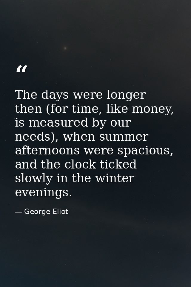The days were longer then (for time, like money, is measured by our needs), when summer afternoons were spacious, and th — George Eliot
