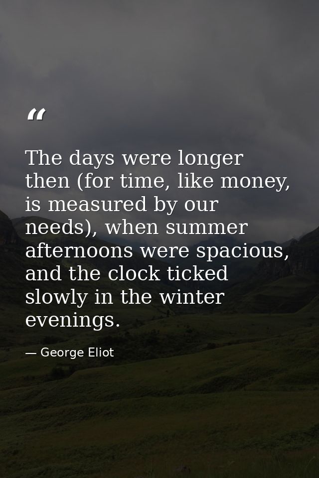 The days were longer then (for time, like money, is measured by our needs), when summer afternoons were spacious, and th — George Eliot