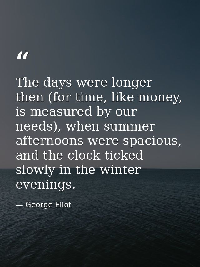 The days were longer then (for time, like money, is measured by our needs), when summer afternoons were spacious, and th — George Eliot