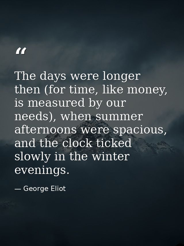 The days were longer then (for time, like money, is measured by our needs), when summer afternoons were spacious, and th — George Eliot